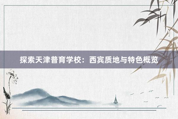 探索天津普育学校：西宾质地与特色概览