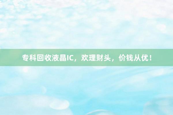 专科回收液晶IC，欢理财头，价钱从优！
