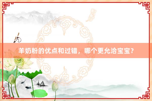 羊奶粉的优点和过错，哪个更允洽宝宝？